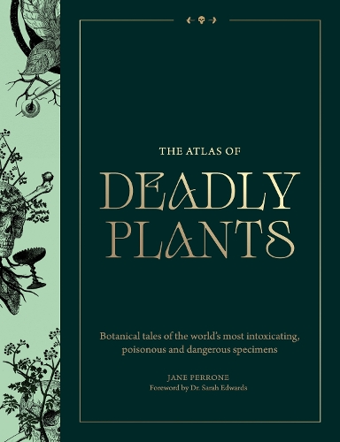 Atlas of Deadly Plants, The: Botanical Tales of the Worlds Most Intoxicating, Poisonous and Dangerous Specimens