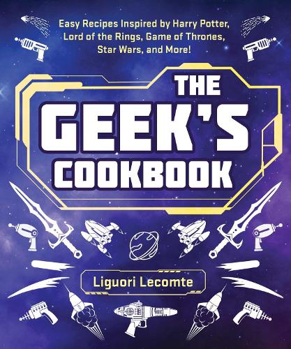  Geek's Cookbook, The: Easy Recipes Inspired by Harry Potter, Lord of the Rings, Game of Thrones,...