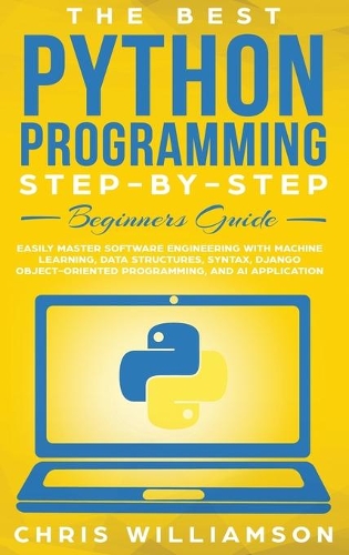  Best Python Programming Step-By-Step Beginners Guide, The: Easily Master Software engineering with Machine Learning, Data Structures,...