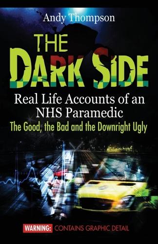  Dark Side, The: Real Life Accounts of an NHS Paramedic the Good, the Bad and the...