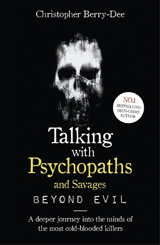 Talking With Psychopaths and Savages: Beyond Evil: From the UK's No. 1 True Crime author