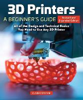  3D Printers: A Beginner's Guide, 2nd Revised and Expanded Edition: All of the Design and Technical...