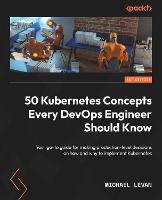  50 Kubernetes Concepts Every DevOps Engineer Should Know: Your go-to guide for making production-level decisions on...