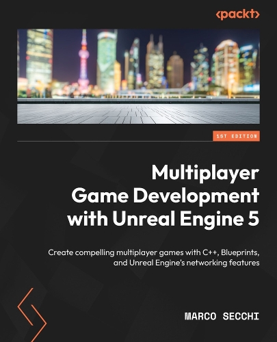  Multiplayer Game Development with Unreal Engine 5: Create compelling multiplayer games with C++, Blueprints, and Unreal...