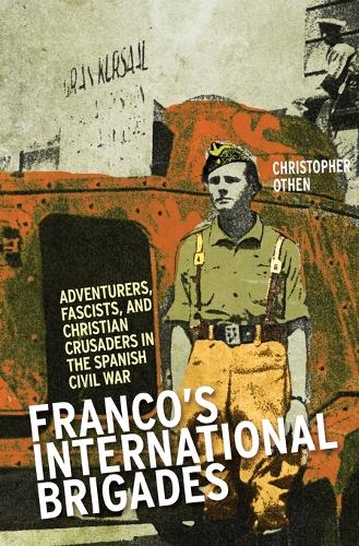 Franco's International Brigades: Adventurers, Fascists, and Christian Crusaders in the Spanish Civil War