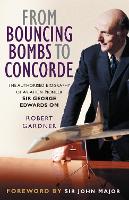  From Bouncing Bombs to Concorde: The Authorised Biography of Aviation Pioneer Sir George Edwards OM (ePub...